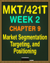 MKT/421T WEEK 2 Chapter 9 Market Segmentation, Targeting, and Positioning